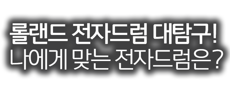 롤랜드 전자드럼 대탐구 - 나에게 맞는 전자드럼은?